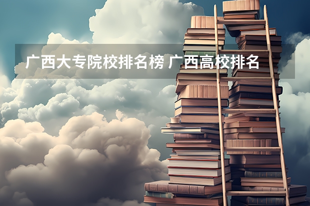 广西大专院校排名榜 广西高校排名