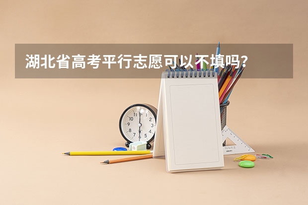 湖北省高考平行志愿可以不填吗？