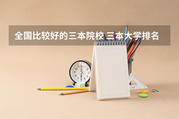 全国比较好的三本院校 三本大学排名基本信息