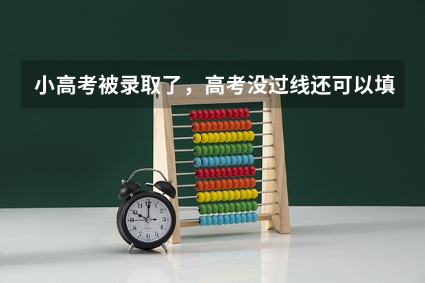 小高考被录取了，高考没过线还可以填报志愿吗？