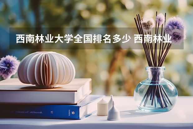 西南林业大学全国排名多少 西南林业大学简介