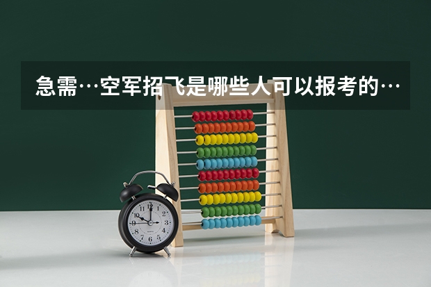 急需…空军招飞是哪些人可以报考的…内容是哪些