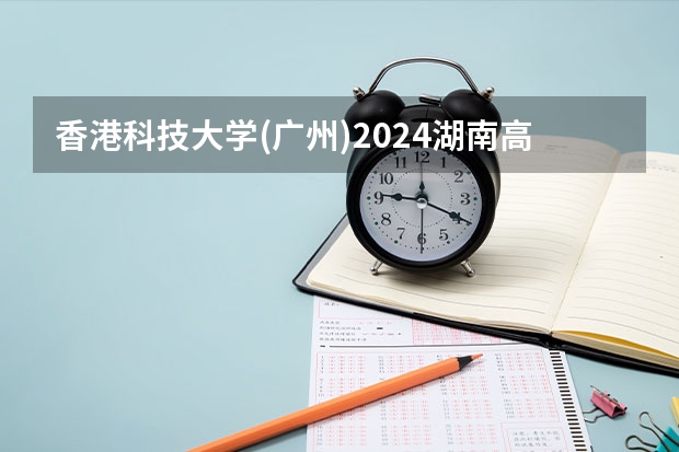 香港科技大学(广州)2024湖南高考招生计划 招多少人