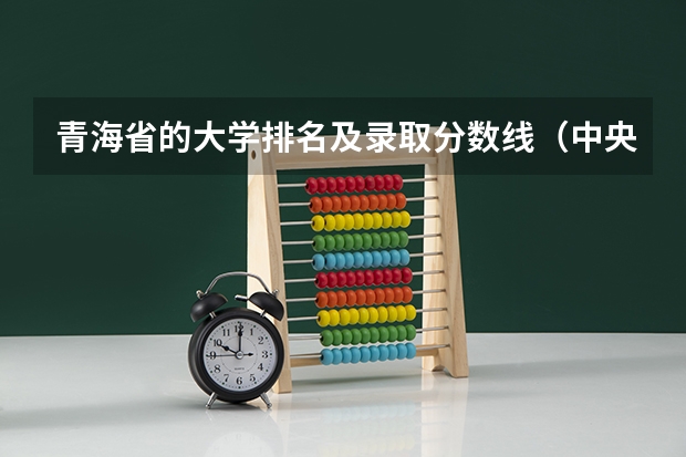 青海省的大学排名及录取分数线（中央民族大学海南校区的分数线）