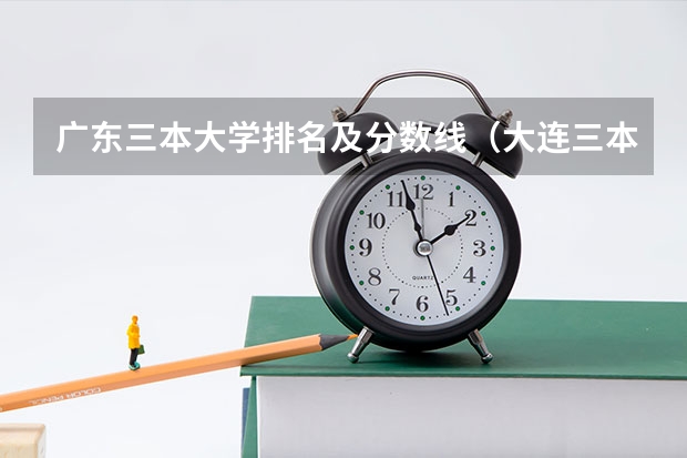 广东三本大学排名及分数线（大连三本院校排名）