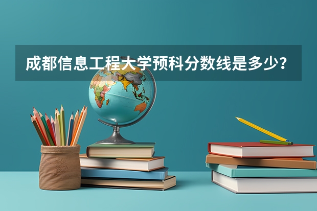 成都信息工程大学预科分数线是多少？