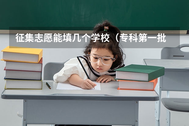征集志愿能填几个学校（专科第一批 征集志愿 可以填几个？？急！！！！）