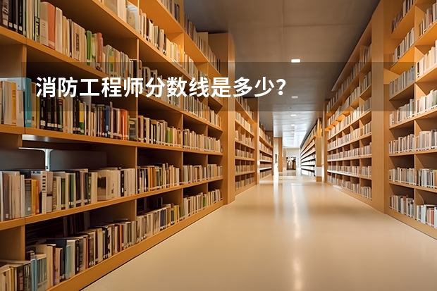 消防工程师分数线是多少？