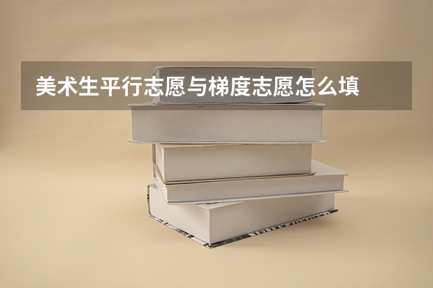 美术生平行志愿与梯度志愿怎么填