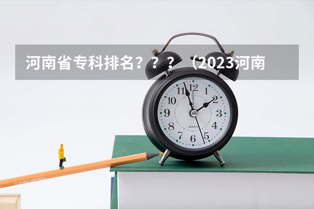 河南省专科排名？？？（2023河南专科学校排名及分数线）