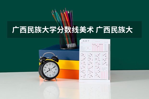 广西民族大学分数线美术 广西民族大学分数线