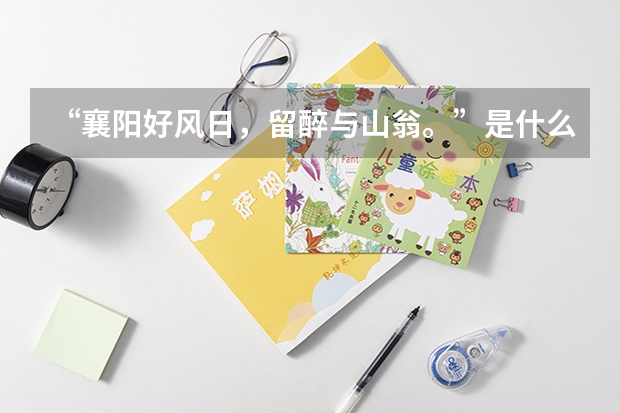 “襄阳好风日，留醉与山翁。”是什么意思_出处及原文翻译