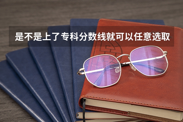 是不是上了专科分数线就可以任意选取专业（山东专科院校排名及录取分数线）