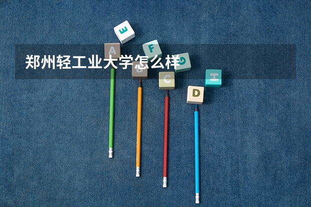 郑州轻工业大学怎么样