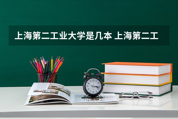 上海第二工业大学是几本 上海第二工业大学录取分数线