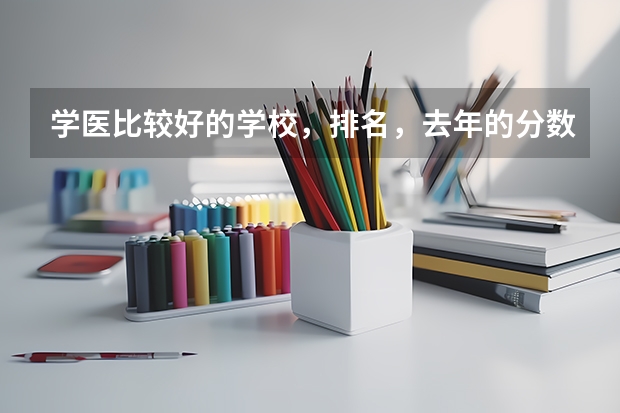 学医比较好的学校，排名，去年的分数，我是黑龙江的。。。。有人能回答什么大学有医学和法律双修么