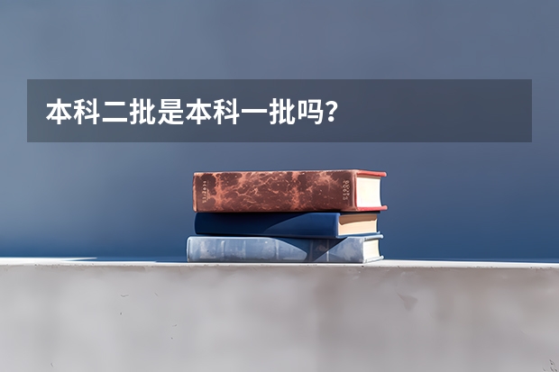 本科二批是本科一批吗？