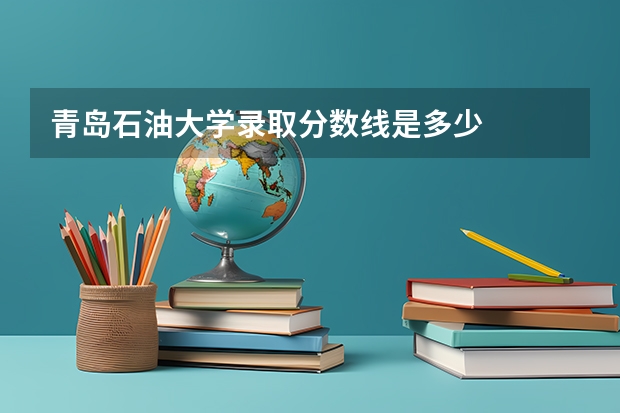 青岛石油大学录取分数线是多少