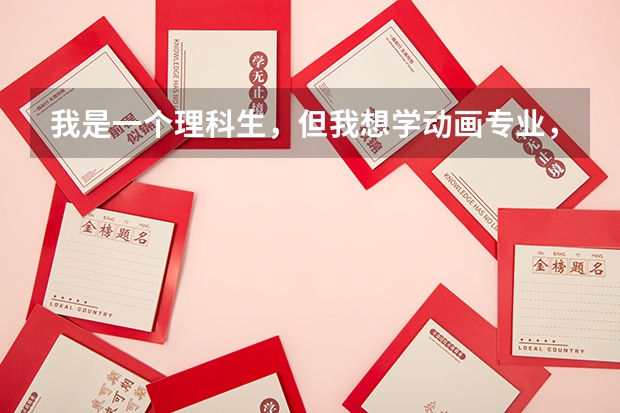 我是一个理科生，但我想学动画专业，在我没有艺考成绩的情况下，我可以报哪些大学才能学到心爱的动画专业