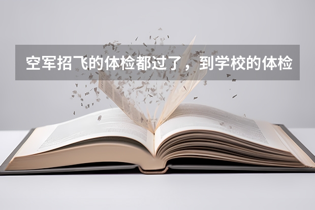 空军招飞的体检都过了,到学校的体检严么?有被刷下来的人么? 有慢性荨麻疹能过空军招飞体检嘛