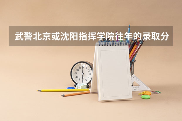 武警北京或沈阳指挥学院往年的录取分数线是多少呀？