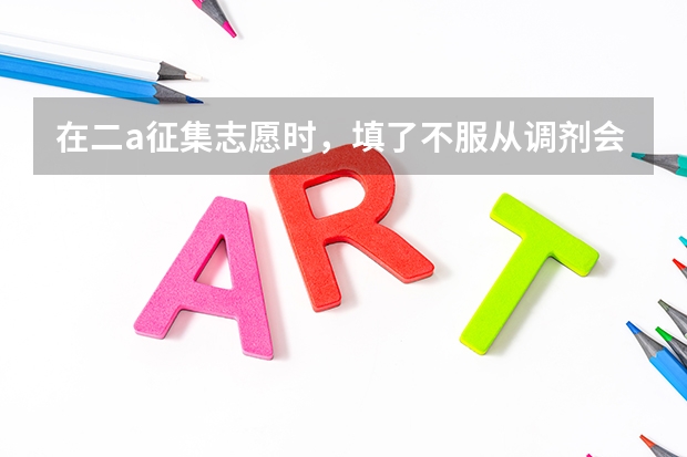 在二a征集志愿时，填了不服从调剂会影响后面二b的录取吗？