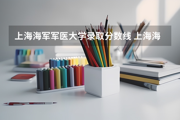 上海海军军医大学录取分数线 上海海军军医大学是985还是211