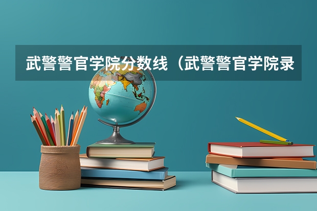 武警警官学院分数线（武警警官学院录取分数线）