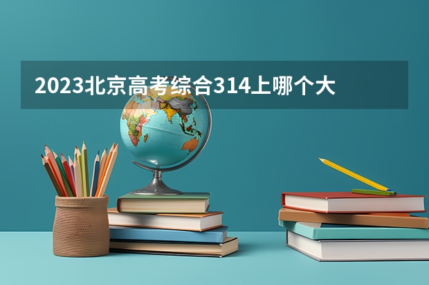 2023北京高考综合314上哪个大学合适