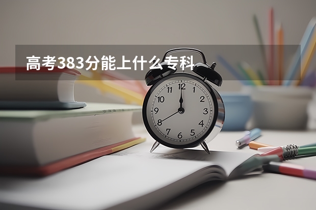 高考383分能上什么专科
