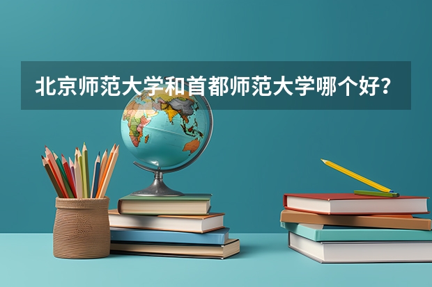 北京师范大学和首都师范大学哪个好？有什么区别么？