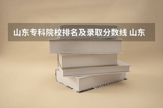 山东专科院校排名及录取分数线 山东专科学校排名及录取分数线