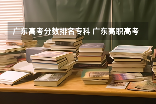 广东高考分数排名专科 广东高职高考各个学校分数线