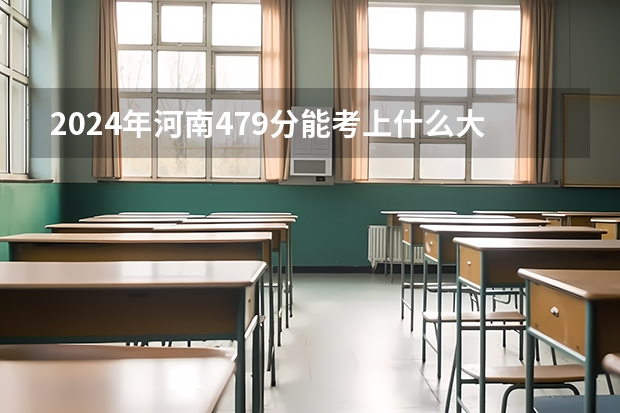 2024年河南479分能考上什么大学？