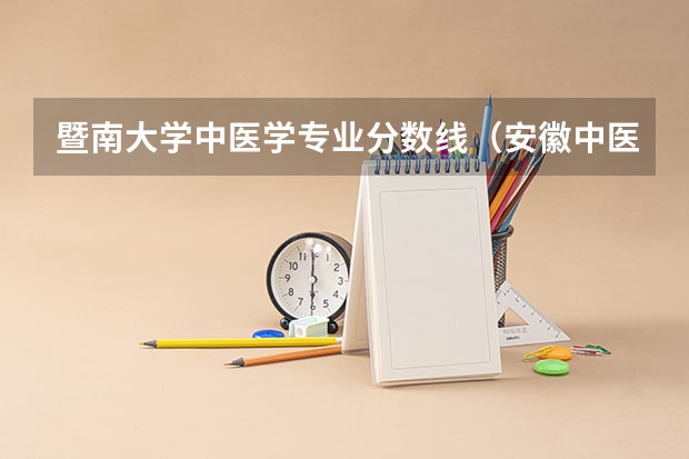 暨南大学中医学专业分数线（安徽中医药大学各专业录取分数线）