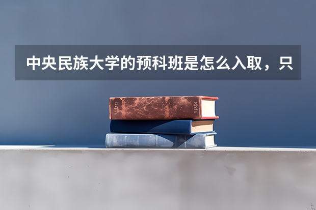 中央民族大学的预科班是怎么入取,只是按照分数吗?给点意见,急!!!!!!!!!!!!!!!!!