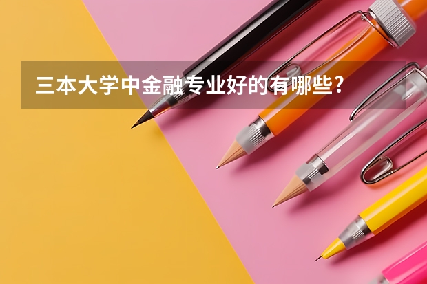 三本大学中金融专业好的有哪些?