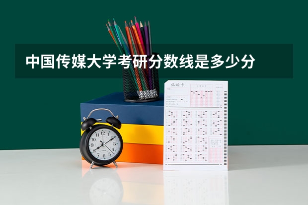 中国传媒大学考研分数线是多少分