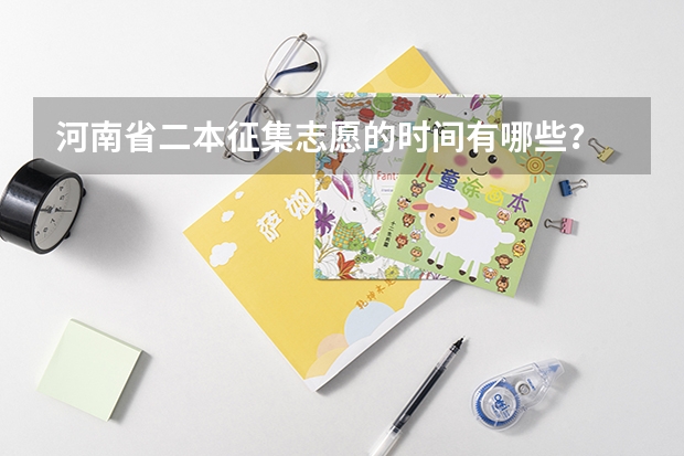 河南省二本征集志愿的时间有哪些？