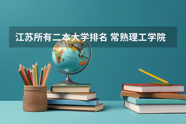 江苏所有二本大学排名 常熟理工学院录取分数线