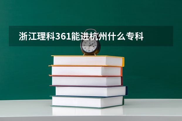   浙江理科361能进杭州什么专科学校