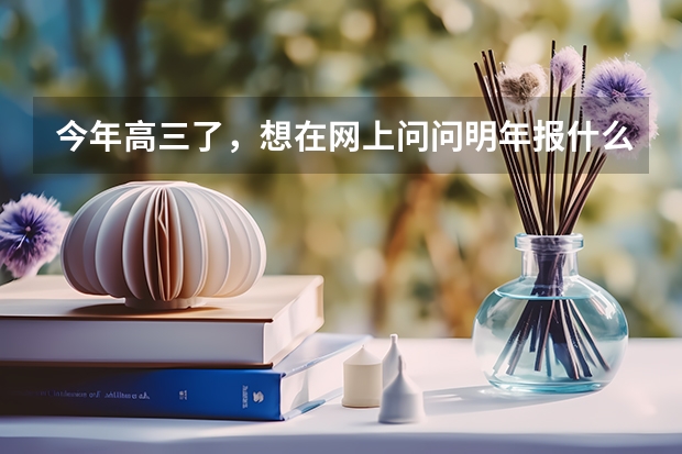 今年高三了,想在网上问问明年报什么专业比较好就业,顺便说下合适的大学,最好不在南方。我是理工的