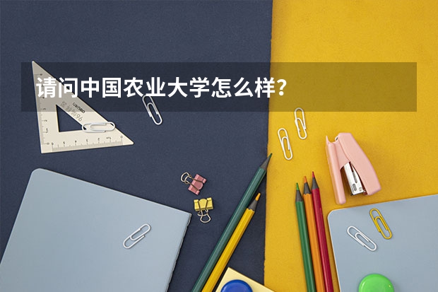 请问中国农业大学怎么样？