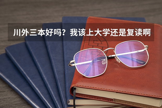川外三本好吗？我该上大学还是复读啊