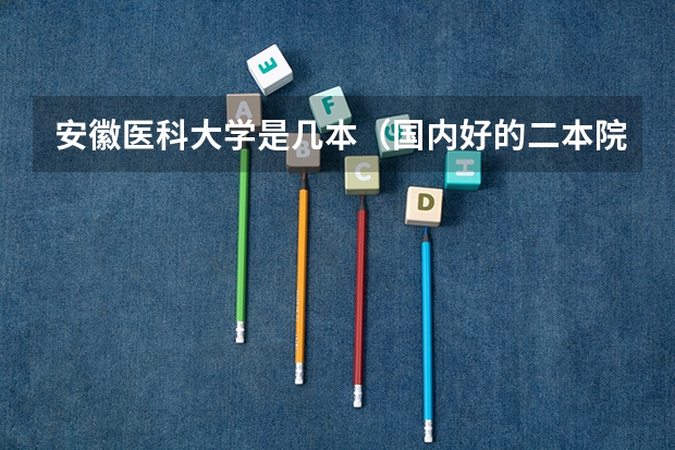 安徽医科大学是几本（国内好的二本院校）