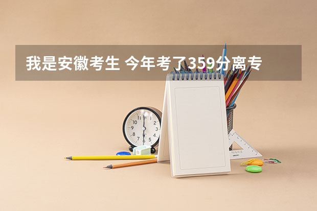 我是安徽考生 今年考了359分离专科线差6分 请问有补录的可能吗 征集志愿和补录 降分有什么区别