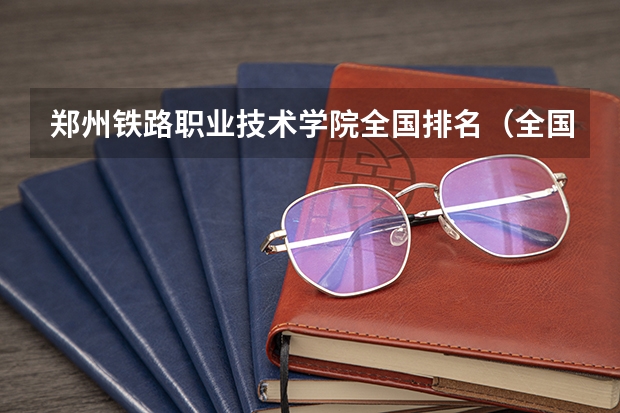 郑州铁路职业技术学院全国排名（全国最好的大专学校排名）