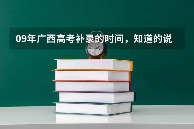 09年广西高考补录的时间，知道的说下啊。还是在广西招生网填志愿吗？快回我都急死了，谢谢