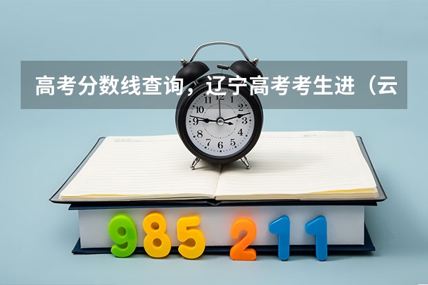 高考分数线查询,辽宁高考考生进(云南财经大学分数线)