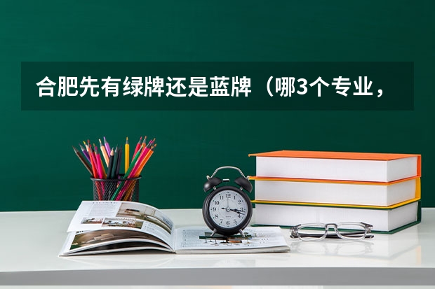 合肥先有绿牌还是蓝牌（哪3个专业，未来5年都是就业绿牌专业？）